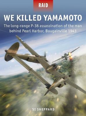 We Killed Yamamoto: The long-range P-38 assassination of the man behind Pearl Harbor, Bougainville 1943 - Si Sheppard - cover