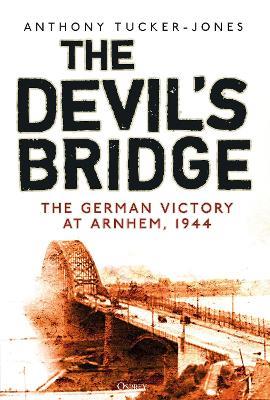 The Devil's Bridge: The German Victory at Arnhem, 1944 - Anthony Tucker-Jones - cover