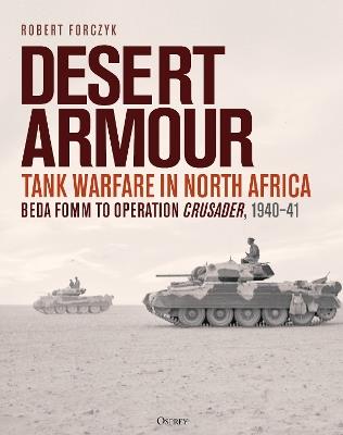 Desert Armour: Tank Warfare in North Africa: Beda Fomm to Operation Crusader, 1940–41 - Robert Forczyk - cover