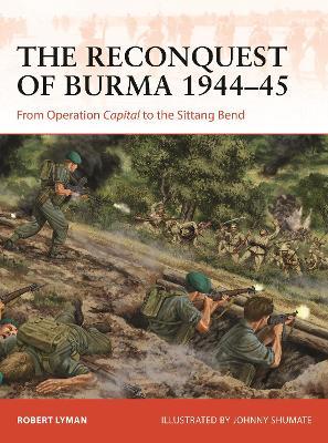 The Reconquest of Burma 1944-45: From Operation Capital to the Sittang Bend - Robert Lyman - cover