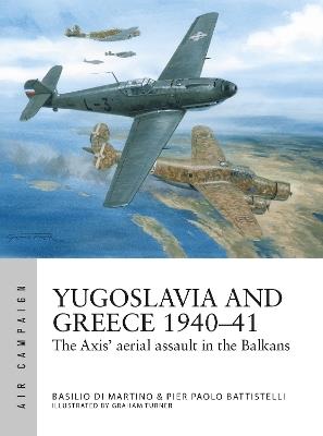 Yugoslavia and Greece 1940–41: The Axis' aerial assault in the Balkans - Pier Paolo Battistelli,Basilio Martino - cover