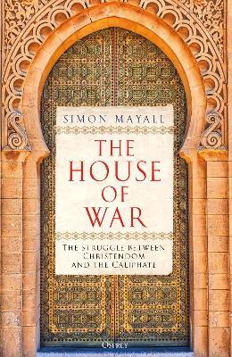 The House of War: The Struggle between Christendom and the Caliphate - Simon Mayall - cover