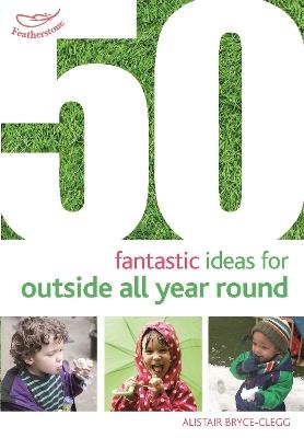 50 Fantastic Ideas for Outside All Year Round - Alistair Bryce-Clegg - cover