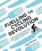 Fuelling the Cycling Revolution: The Nutritional Strategies and Recipes Behind Grand Tour Wins and Olympic Gold Medals - Nigel Mitchell - cover