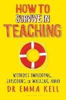 How to Survive in Teaching: Without imploding, exploding or walking away - Emma Kell - cover