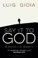 Say it to God: In Search of Prayer: The Archbishop of Canterbury's Lent Book 2018 - Luigi Gioia - cover