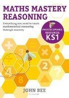 Maths Mastery Reasoning: Photocopiable Resources KS1: Everything you need to teach mathematical reasoning through mastery - John Bee - cover