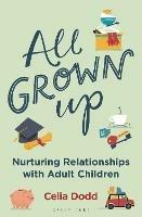 All Grown Up: Nurturing Relationships with Adult Children - Celia Dodd - cover