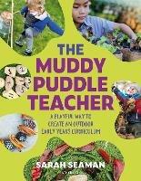 The Muddy Puddle Teacher: A playful way to create an outdoor Early Years curriculum - Sarah Seaman - cover
