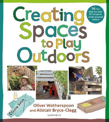 Creating Spaces to Play Outdoors: 36 fun step-by-step DIY projects using recycled pallets - Alistair Bryce-Clegg,Oliver Wotherspoon - cover