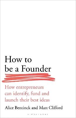 How to Be a Founder: How Entrepreneurs can Identify, Fund and Launch their Best Ideas - Alice Bentinck,Matt Clifford - cover