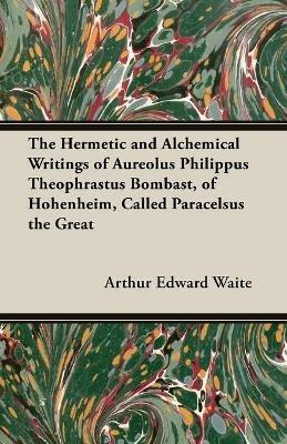 The Hermetic and Alchemical Writings of Aureolus Philippus Theophrastus Bombast, of Hohenheim, Called Paracelsus the Great - Arthur Edward Waite - cover