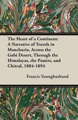 The Heart of a Continent: A Narrative of Travels in Manchuria, Across the Gobi Desert, Through the Himalayas, the Pamirs, and Chitral, 1884-1894 - Francis Younghusband - cover