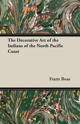 The Decorative Art of the Indians of the North Pacific Coast - Franz Boas - cover