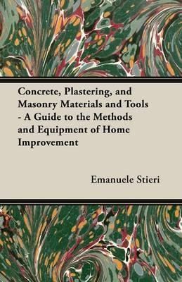 Concrete, Plastering, and Masonry Materials and Tools - A Guide to the Methods and Equipment of Home Improvement - Emanuele Stieri - cover