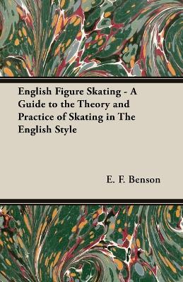 English Figure Skating - A Guide to the Theory and Practice of Skating in The English Style - E. F. Benson - cover