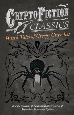 Weird Tales of Creepy Crawlies - A Fine Selection of Fantastical Short Stories of Mysterious Insects and Spiders (Cryptofiction Classics) - Various - cover