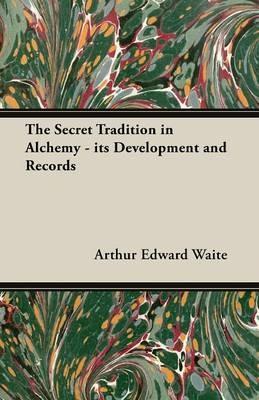 The Secret Tradition in Alchemy - its Development and Records - Arthur Edward Waite - cover