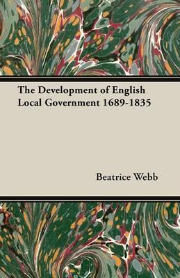 The Development of English Local Government 1689-1835 - Beatrice Webb,Sidney Webb - cover