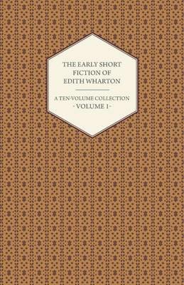 The Early Short Fiction of Edith Wharton - A Ten-Volume Collection - Volume 1 - Edith Wharton - cover