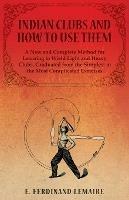 Indian Clubs and How to Use Them - A New and Complete Method for Learning to Wield Light and Heavy Clubs, Graduated from the Simplest to the Most Complicated Exercises - Lemaire Ferdinand - cover