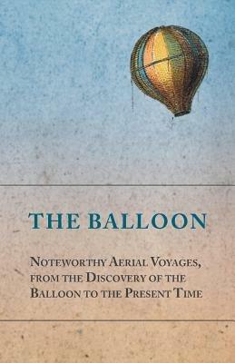 The Balloon - Noteworthy Aerial Voyages, from the Discovery of the Balloon to the Present Time - With a Narrative of the Aeronautic Experiences of Mr. Samuel A. King, and a Full Description of His Great Captive Balloons and Their Apparatus - Anon - cover