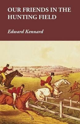 Our Friends in the Hunting Field - Edward Kennard - cover