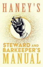 Haney's Steward and Barkeeper's Manual: A Complete and Practical Guide for Preparing all Kinds of Plain and Fancy Mixed Drinks and Popular Beverages: Being the most Approved Formulas Known in the Profession - Designed for Hotels, Steamers, Club Houses to Which is Appended Recipes for Liqueurs, C