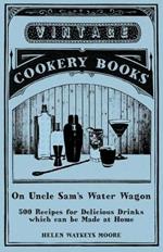 On Uncle Sam's Water Wagon - 500 Recipes for Delicious Drinks which can be Made at Home