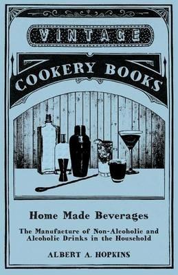 Home Made Beverages - The Manufacture of Non-Alcoholic and Alcoholic Drinks in the Household - Albert a Hopkins - cover