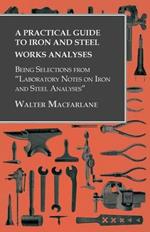 A Practical Guide to Iron and Steel Works Analyses being Selections from Laboratory Notes on Iron and Steel Analyses