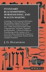 Standard Blacksmithing, Horseshoeing and Wagon Making: Containing: Twelve Lessons in Elementary Blacksmithing Adapted to the Demand of Schools and Colleges of Mechanic Arts: Tables, Rules and Receipts Useful to Manufactures, Machinists, Engineers and Blacksmiths