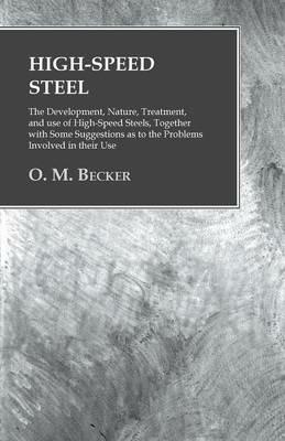 High-Speed Steel - The Development, Nature, Treatment, and use of High-Speed Steels, Together with Some Suggestions as to the Problems Involved in their Use - O M Becker - cover