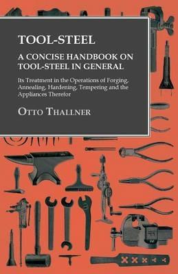 Tool-Steel - A Concise Handbook on Tool-Steel in General - Its Treatment in the Operations of Forging, Annealing, Hardening, Tempering and the Appliances Therefor - Otto Thallner - cover