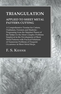 Triangulation - Applied to Sheet Metal Pattern Cutting - A Comprehensive Treatise for Cutters, Draftsmen, Foremen and Students: Progressing from the Simplest Phases of the Subject to the Most Complex Problems Employed in the Development of Sheet Metal Patterns with Practical Solutions of Numerous Problems of Frequent Occurrence in Sheet Metal Shops - F S Kidder - cover