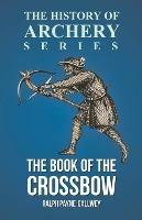 The Book of the Crossbow (History of Archery Series) - Ralph Payne-Gallwey,Horace A Ford - cover