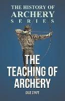 The Teaching of Archery (History of Archery Series) - Dave Craft,Horace A Ford - cover