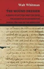 The Wound Dresser - A Series of Letters Written from the Hospitals in Washington During the War of the Rebellion