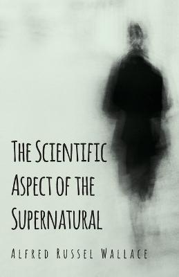 The Scientific Aspect of the Supernatural - Alfred Russel Wallace - cover