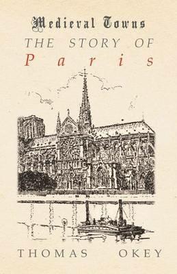 The Story of Paris (Medieval Towns Series) - Thomas Okey - cover