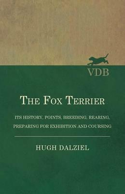 The Fox Terrier - Its History, Points, Breeding, Rearing, Preparing for Exhibition and Coursing - Hugh Dalziel - cover