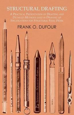 Structural Drafting - A Practical Presentation of Drafting and Detailed Methods used in Drawing up Specifications for Structural Steel Work - Frank O Dufour - cover