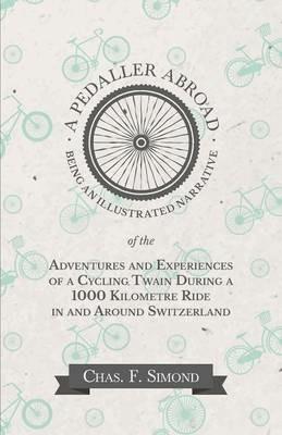 A Pedaller Abroad - Being an Illustrated Narrative of the Adventures and Experiences of a Cycling Twain During a 1000 Kilometre Ride in and Around Switzerland - Chas F Simond - cover