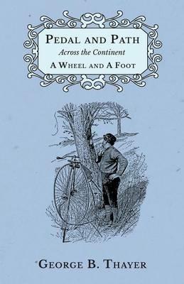 Pedal and Path Across the Continent A Wheel and A Foot - George B Thayer - cover