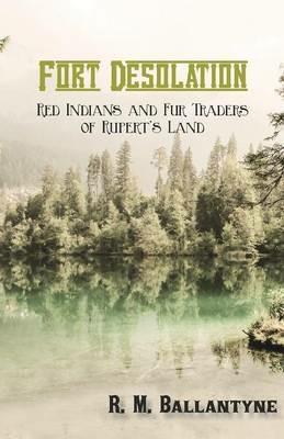 Fort Desolation: Red Indians and Fur Traders of Rupert's Land - Robert Michael Ballantyne - cover