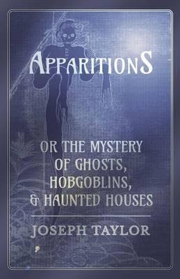 Apparitions; or, The Mystery of Ghosts, Hobgoblins, and Haunted Houses - Joseph Taylor - cover