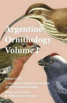 Argentine Ornithology, Volume I (of II) - A descriptive catalogue of the birds of the Argentine Republic. - Philip Lutley Sclater,William Henry Hudson - cover