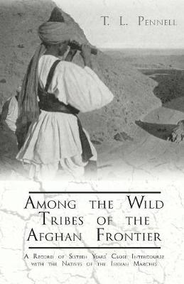 Among the Wild Tribes of the Afghan Frontier - A Record of Sixteen Years' Close Intercourse with the Natives of the Indian Marches - T L Pennell - cover