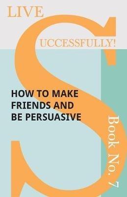 Live Successfully! Book No. 7 - How to Make Friends and be Persuasive - D N McHardy - cover