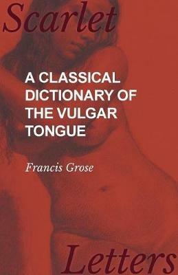 A Classical Dictionary of the Vulgar Tongue - Francis Grose - cover